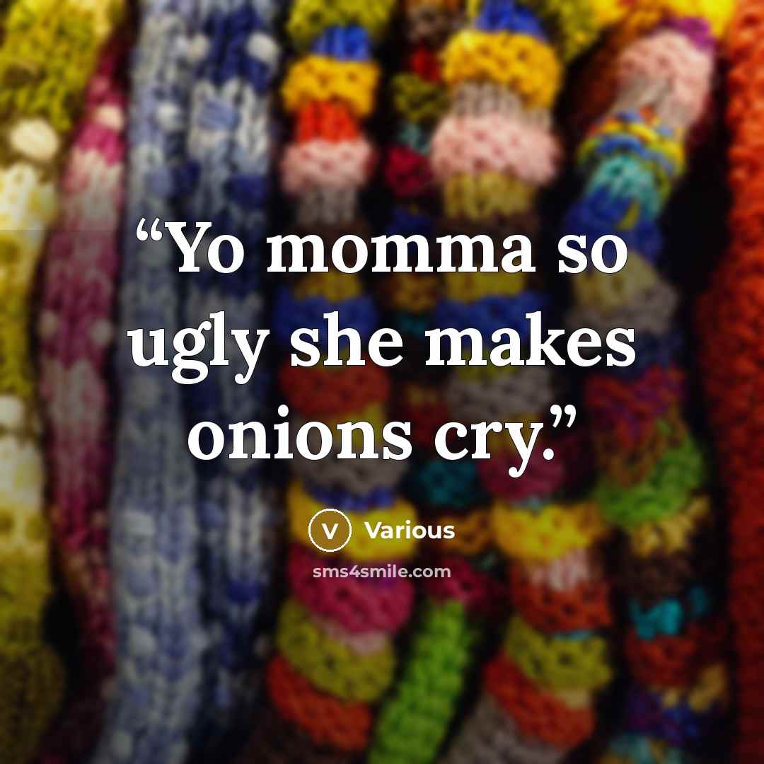 “Yo momma so ugly she makes onions cry.” quote by Various
