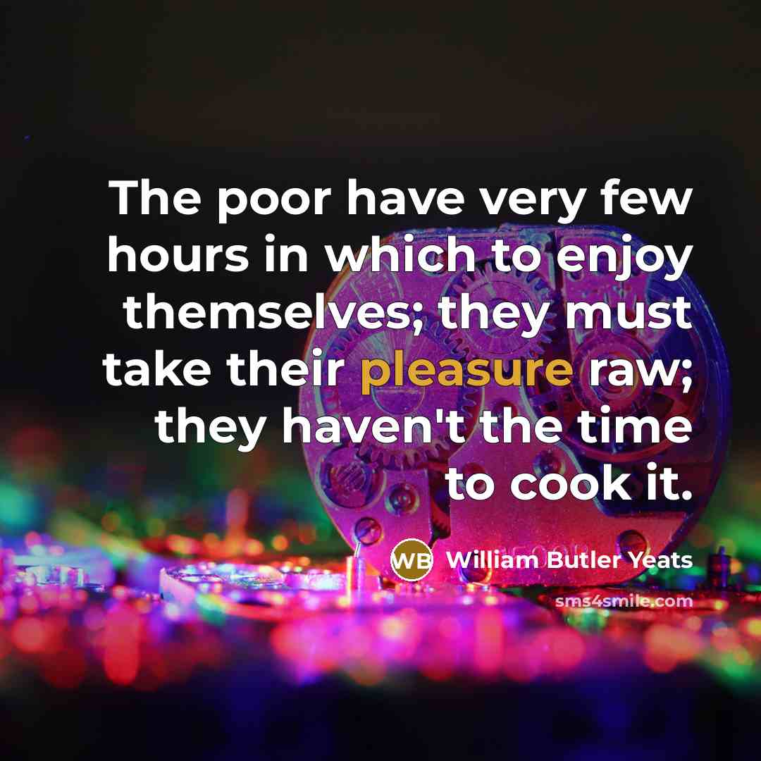 “The poor have very few hours in which to enjoy…” quote by William Butler Yeats