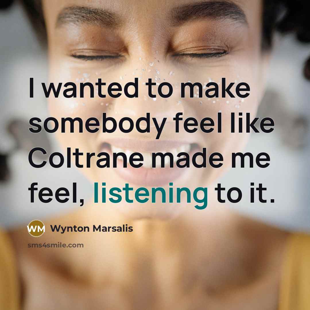 “I wanted to make somebody feel like Coltrane made me…” quote by Wynton Marsalis