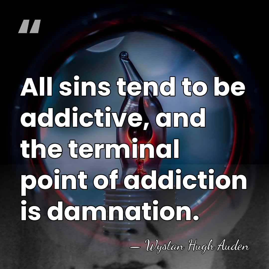 All sins tend to be addictive, and the terminal point of addiction&hellip; - Wystan Hugh Auden