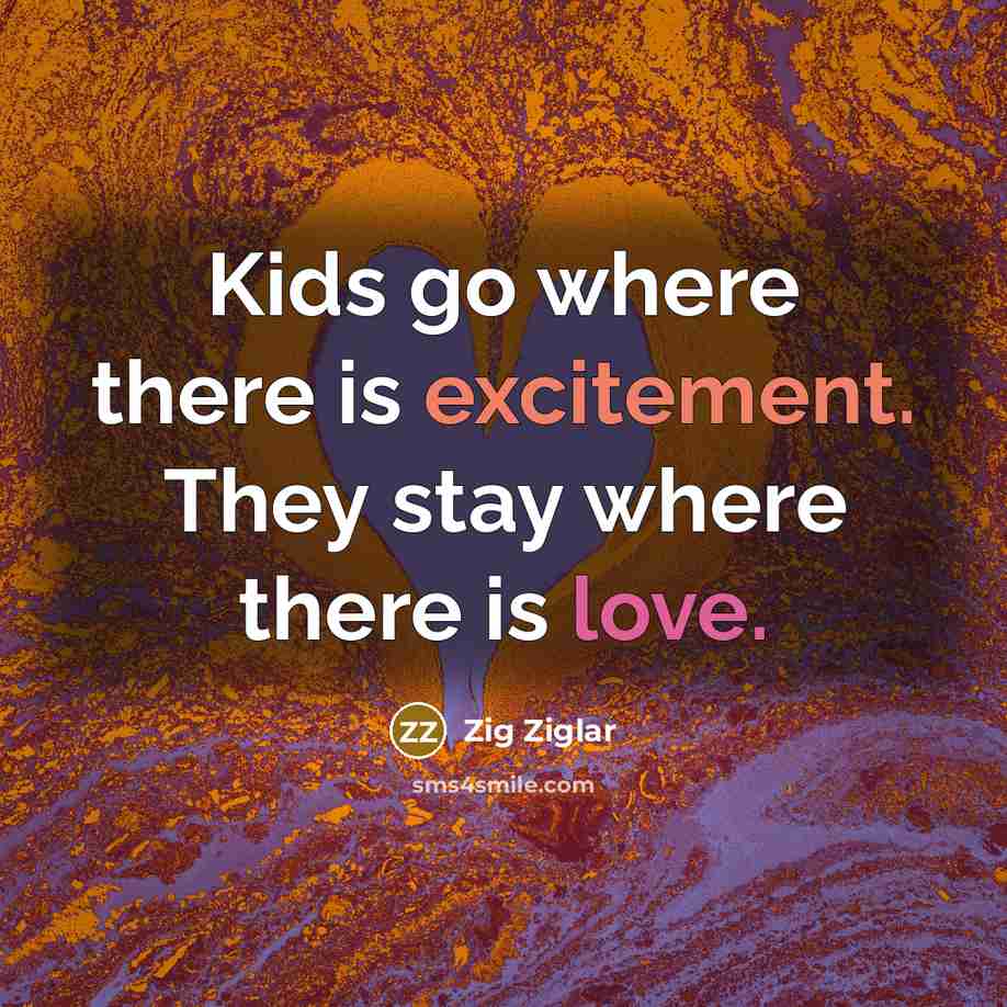 “Kids go where there is excitement. They stay where there…” quote by Zig Ziglar