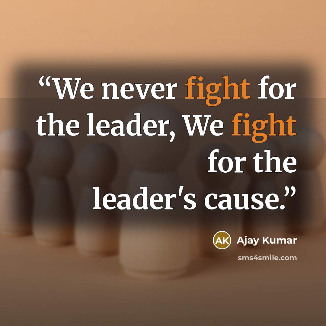 “We never fight for the leader, We fight for the leader's cause.” quote by Ajay Kumar