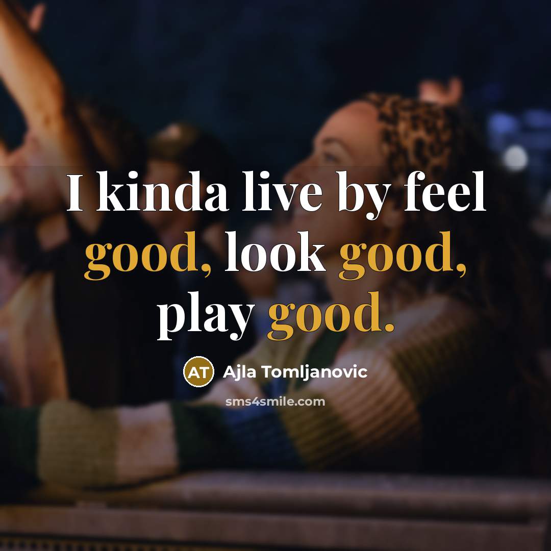 “I kinda live by feel good, look good, play good.…” quote by Ajla Tomljanovic