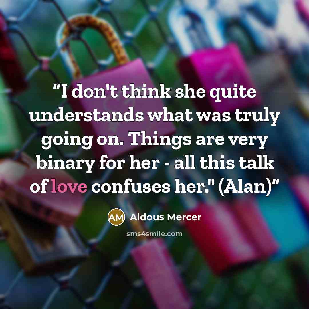 “I don't think she quite understands what was truly going on. Things are very binary for her - all this talk of love confuses her." (Alan)” quote by Aldous Mercer