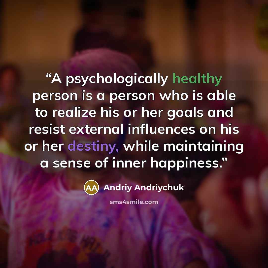 “A psychologically healthy person is a person who is able to realize his or her goals and resist external influences on his or her destiny, while maintaining a sense of inner happiness.” quote by Andriy Andriychuk
