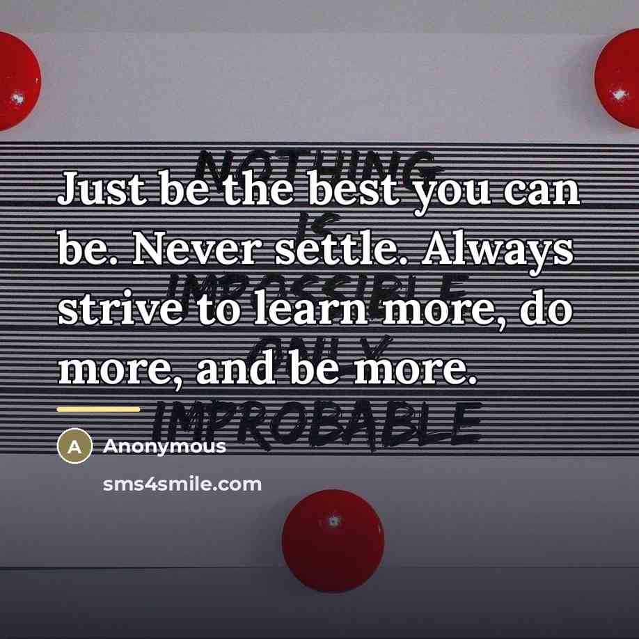 “Just be the best you can be. Never settle. Always…” quote by Anonymous