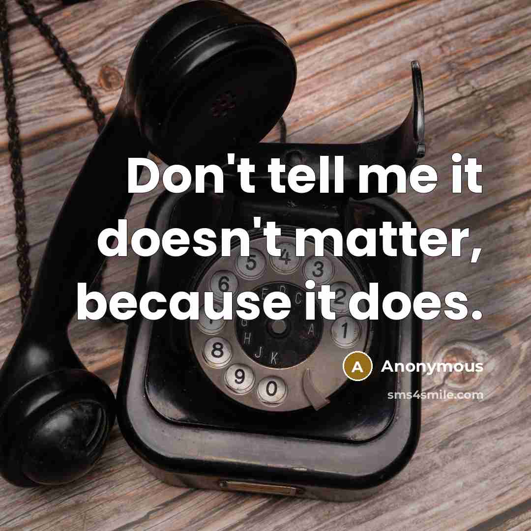 “Don't tell me it doesn't matter, because it does.” quote by Anonymous
