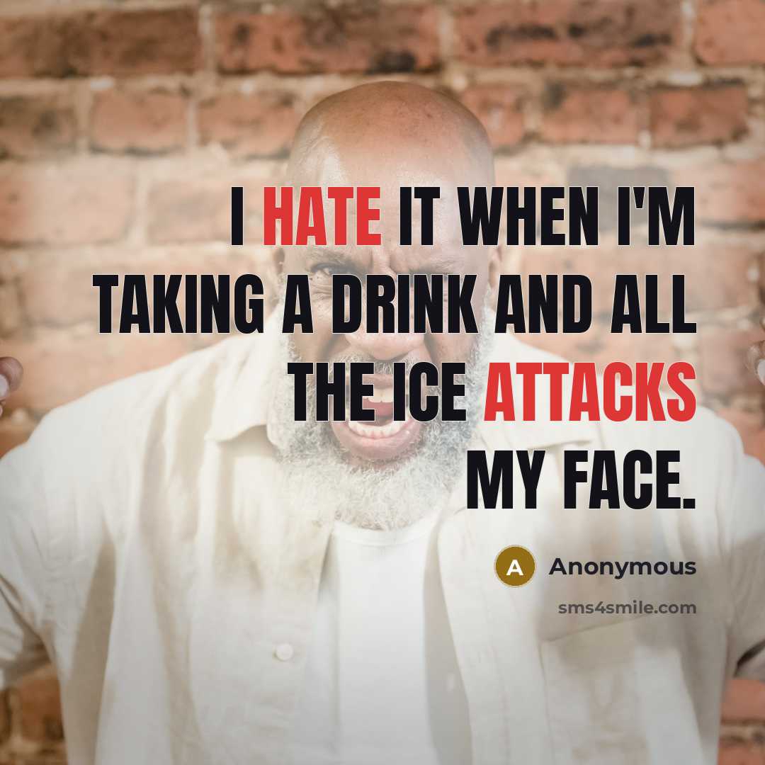 “I hate it when I'm taking a drink and all the ice attacks my face.” quote by Anonymous