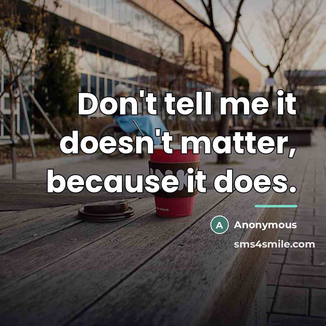 “Don't tell me it doesn't matter, because it does.…” quote by Anonymous