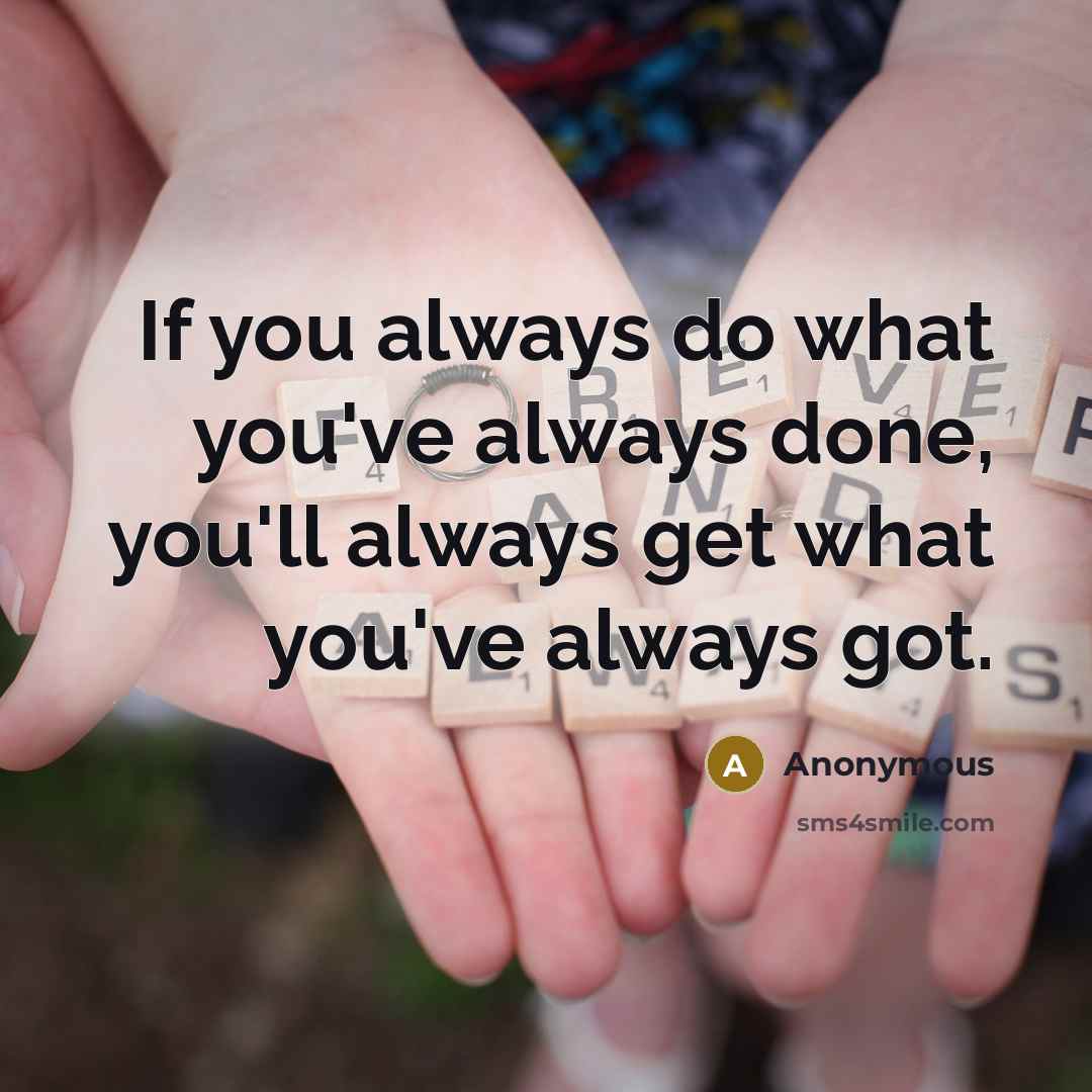 “If you always do what you've always done, you'll always…” quote by Anonymous