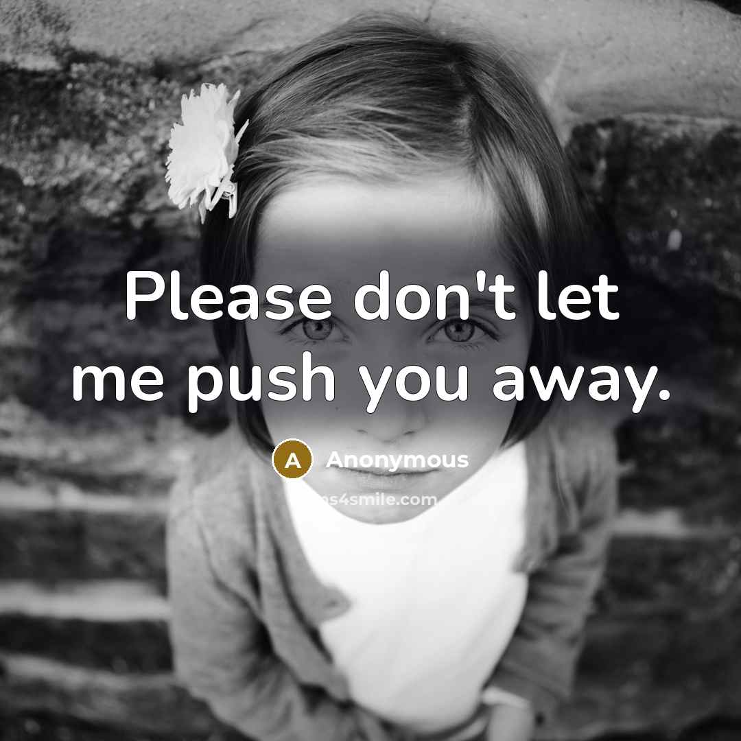 “Please don't let me push you away.” quote by Anonymous