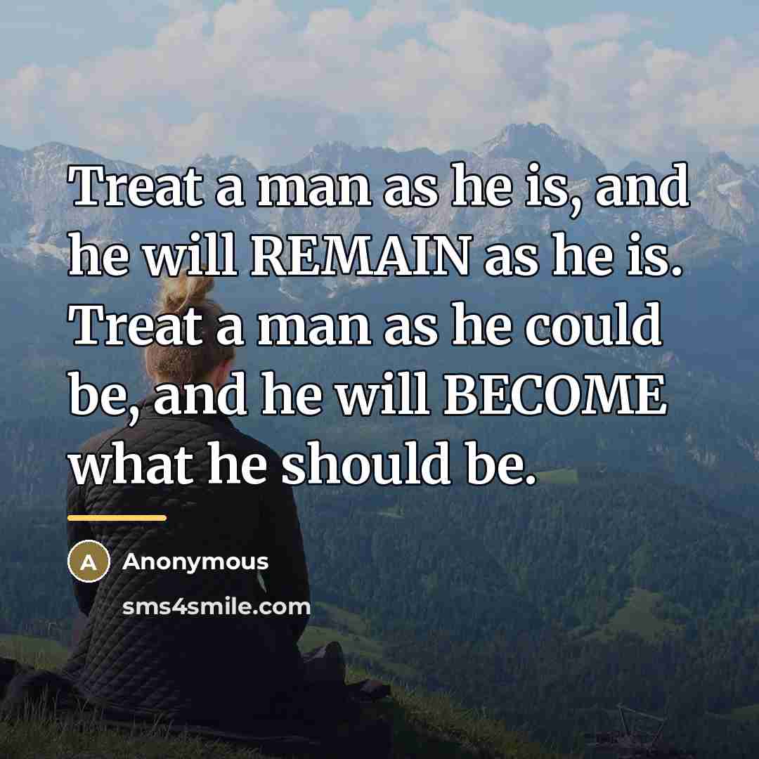 “Treat a man as he is, and he will REMAIN…” quote by Anonymous