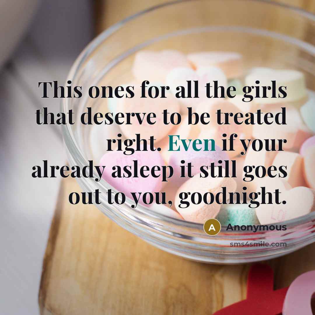 “This ones for all the girls that deserve to be treated right. Even if your already asleep it still goes out to you, goodnight.” quote by Anonymous
