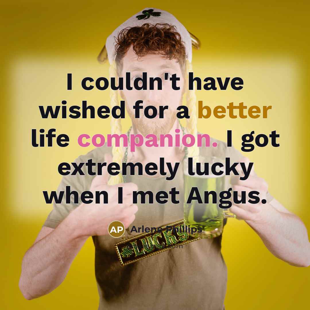 “I couldn't have wished for a better life companion. I got extremely lucky when I met Angus.” quote by Arlene Phillips