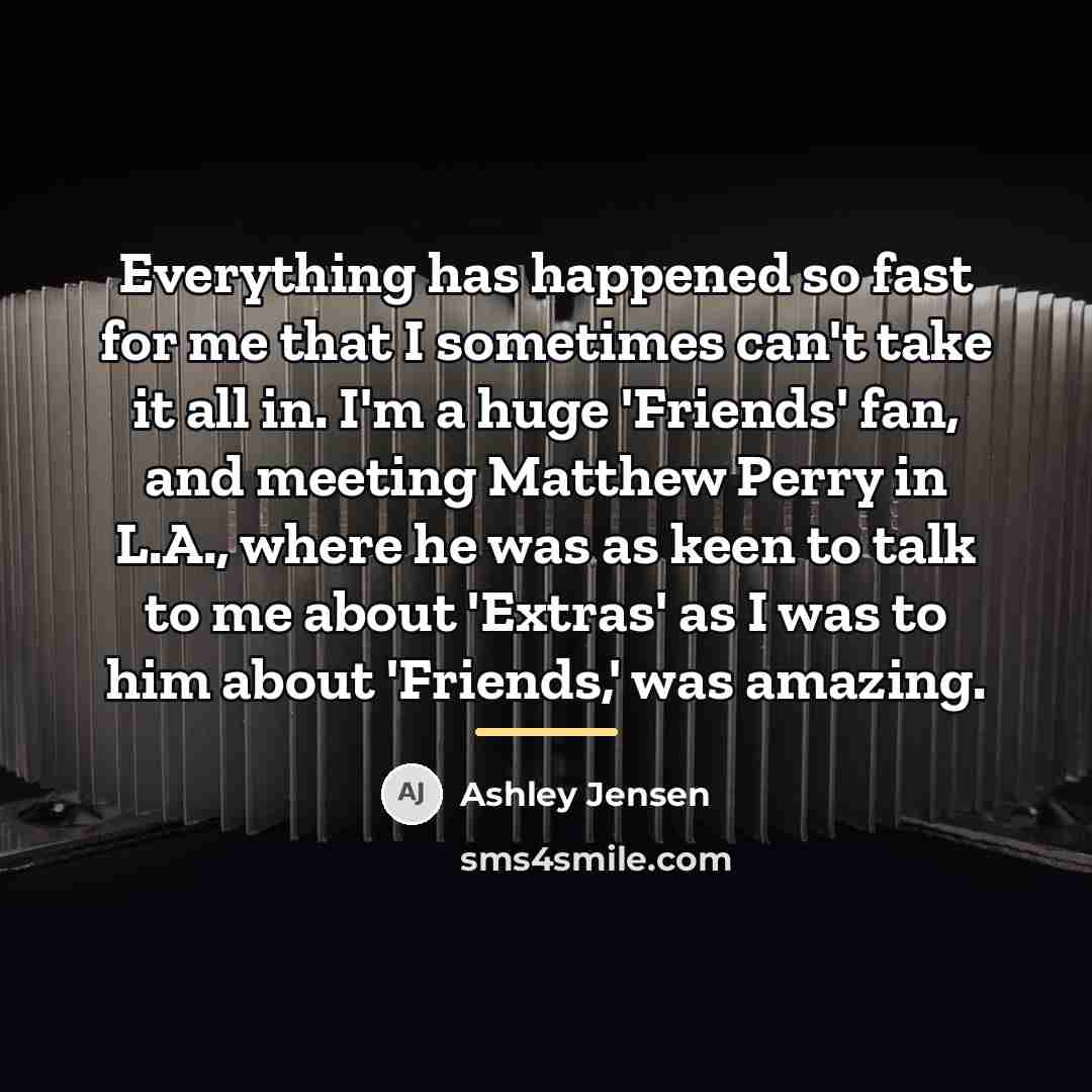 “Everything has happened so fast for me that I sometimes…” quote by Ashley Jensen