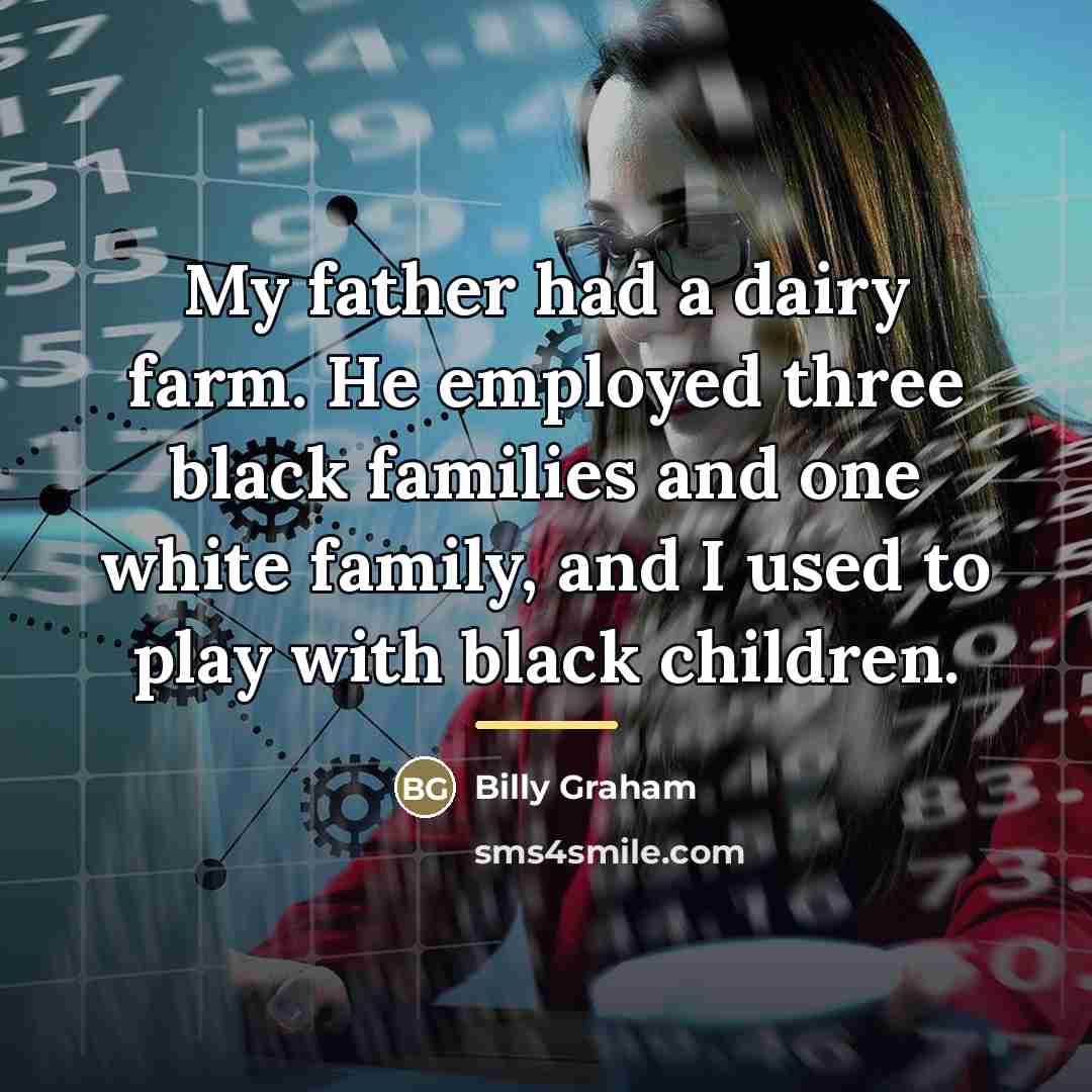 “My father had a dairy farm. He employed three black…” quote by Billy Graham