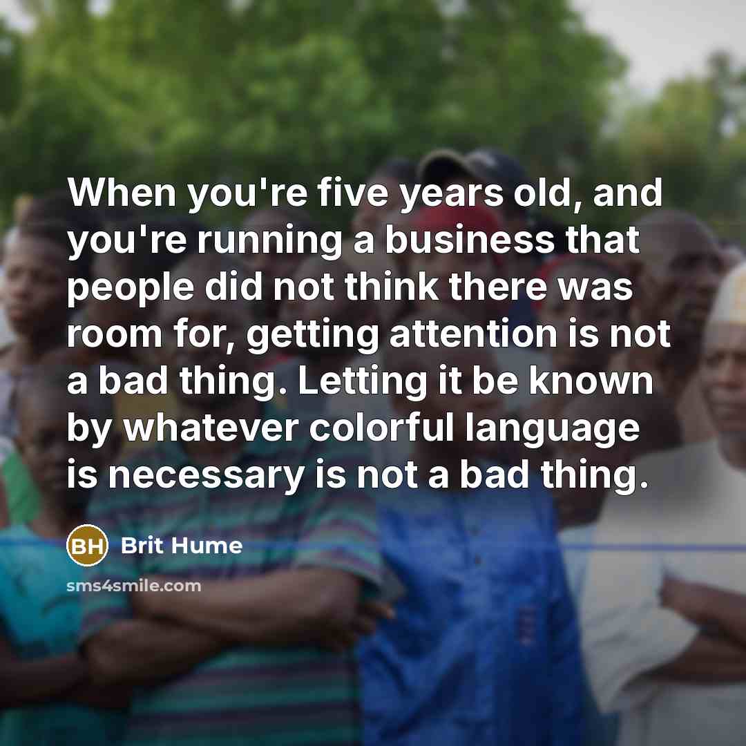 “When you're five years old, and you're running a business…” quote by Brit Hume