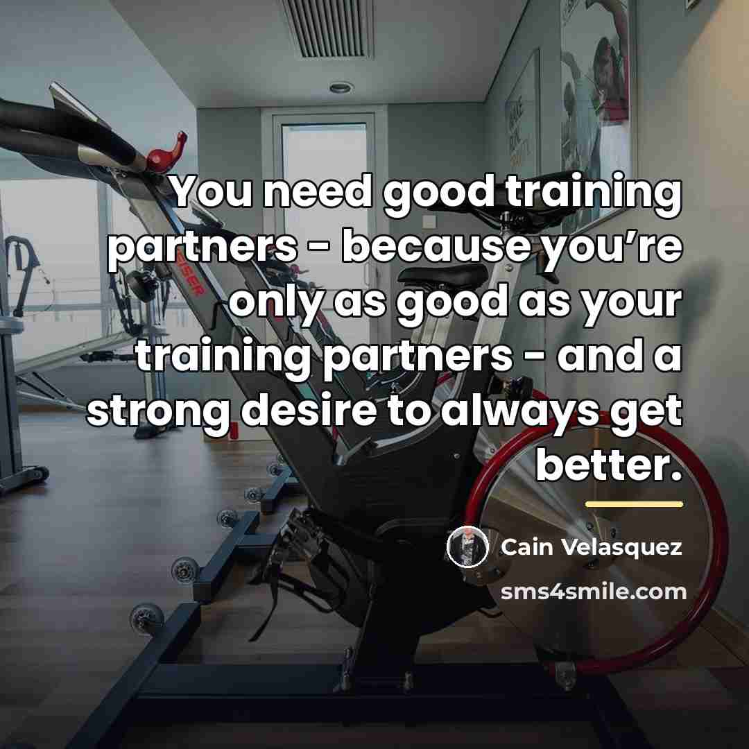 “You need good training partners - because you’re only as…” quote by Cain Velasquez