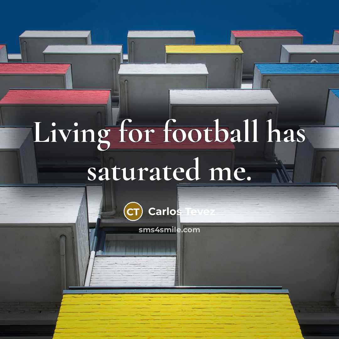“Living for football has saturated me.…” quote by Carlos Tevez