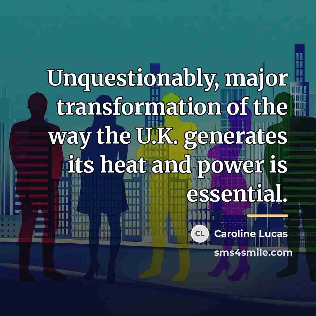 “Unquestionably, major transformation of the way the U.K. generates its…” quote by Caroline Lucas