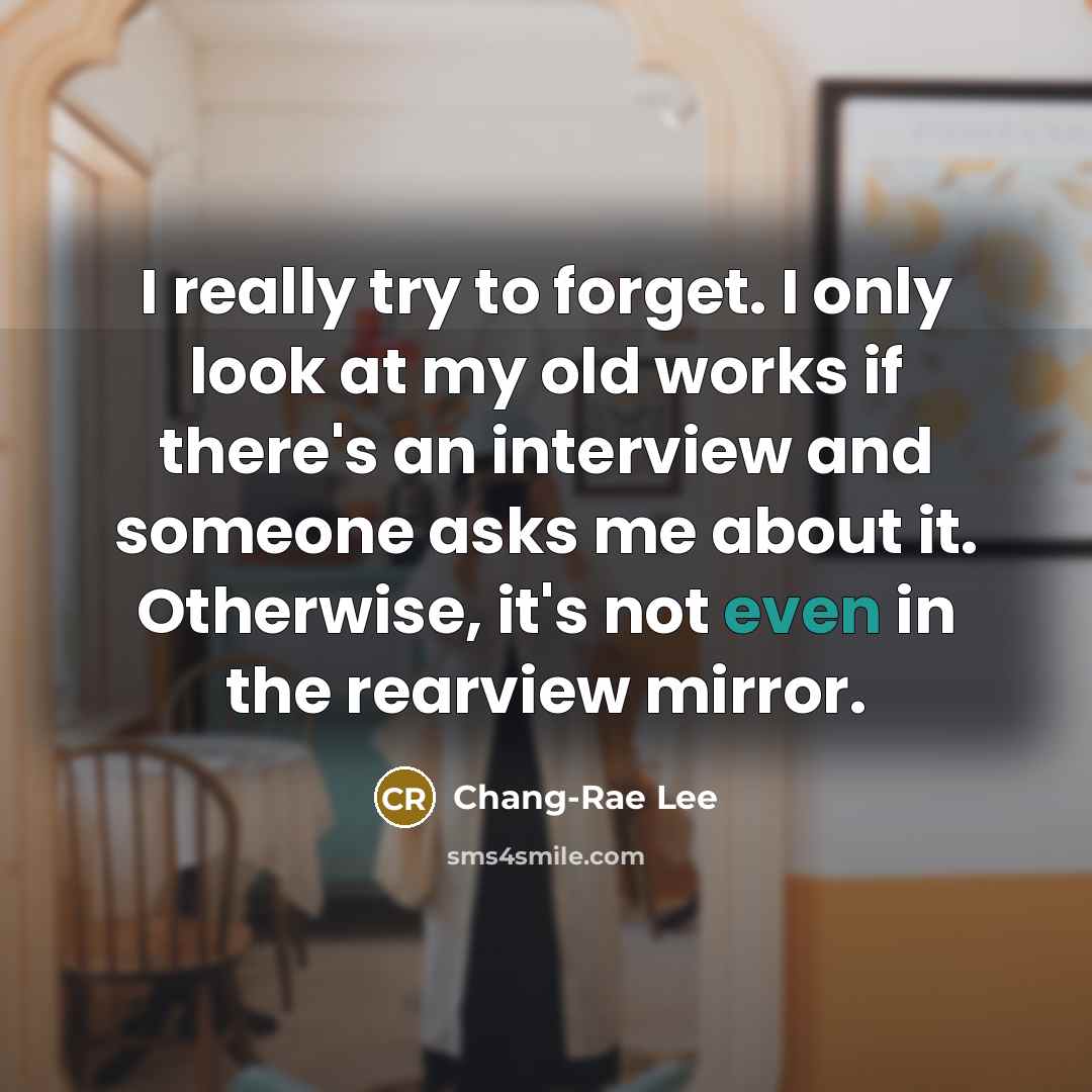 “I really try to forget. I only look at my…” quote by Chang-Rae Lee