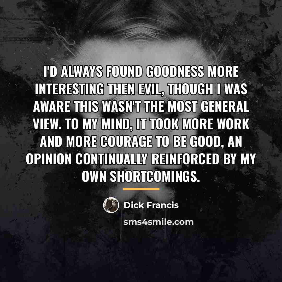 “I'd always found goodness more interesting then evil, though I…” quote by Dick Francis