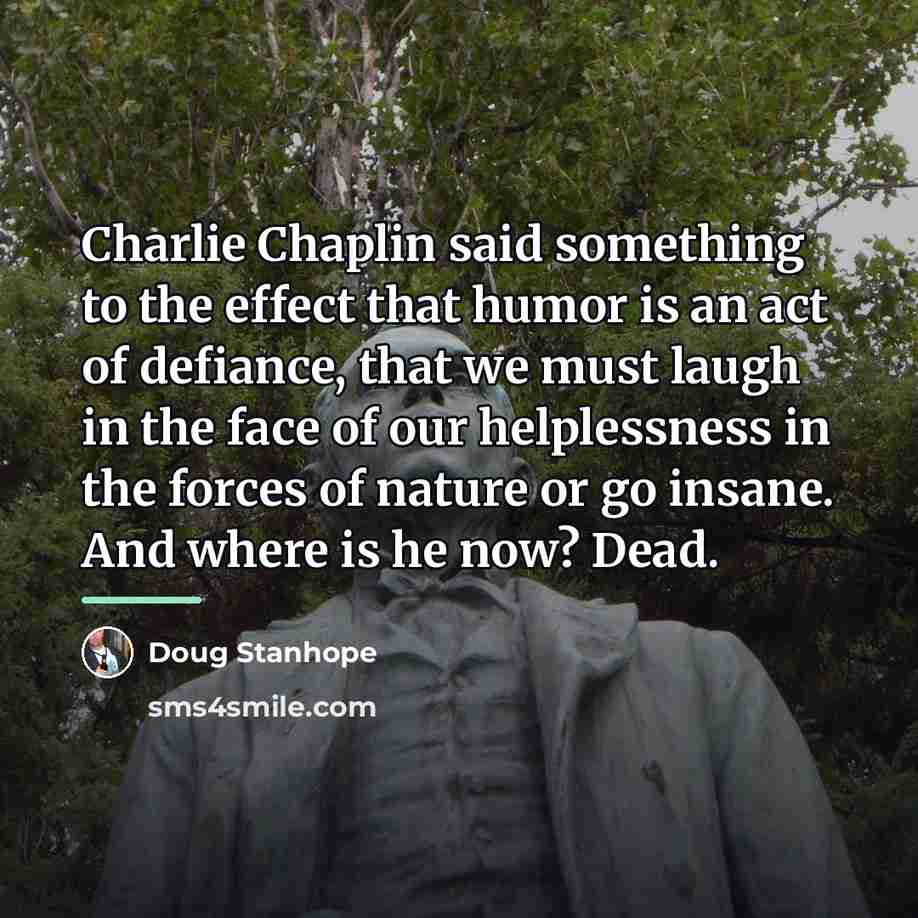 “Charlie Chaplin said something to the effect that humor is…” quote by Doug Stanhope