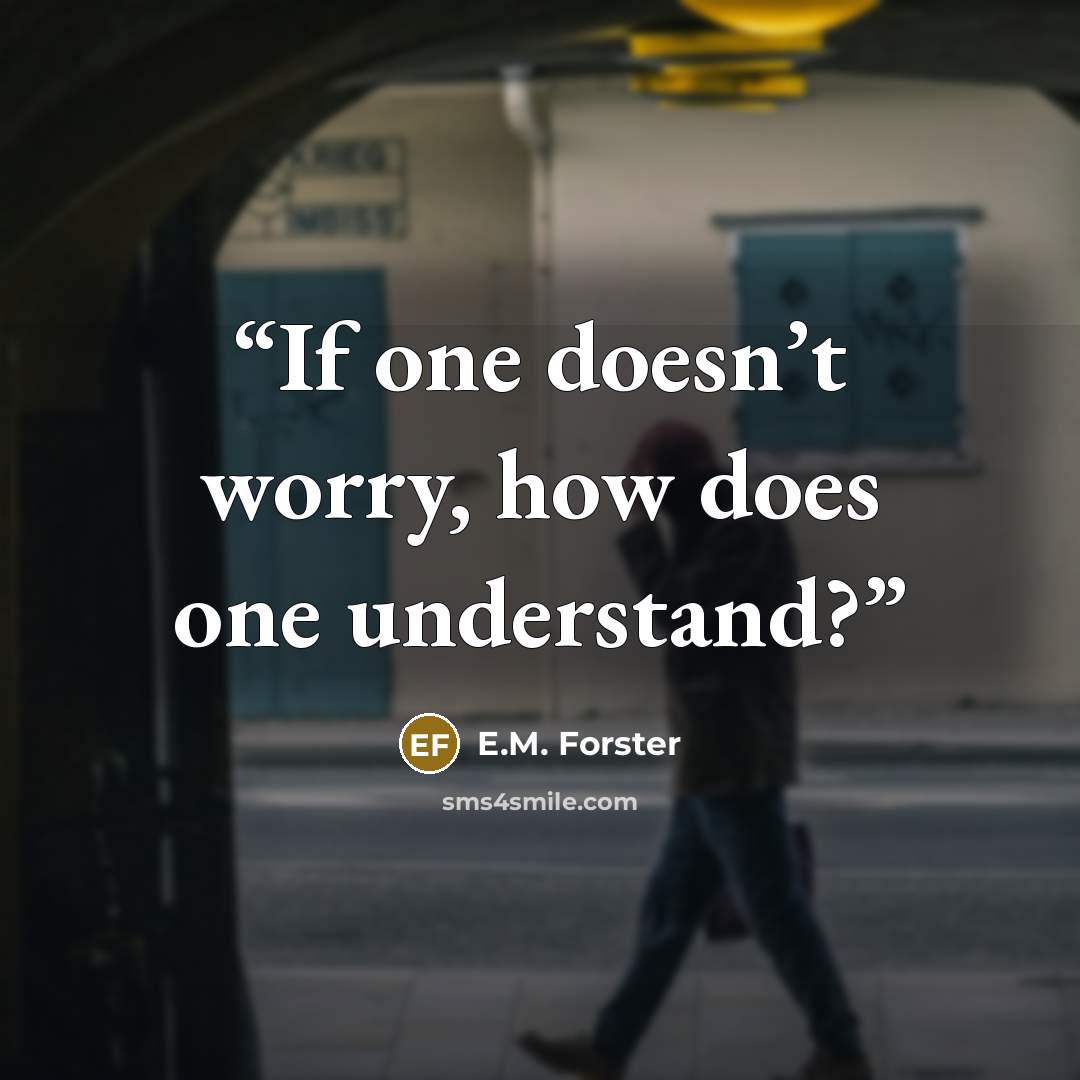 “If one doesn’t worry, how does one understand?” quote by E.M. Forster