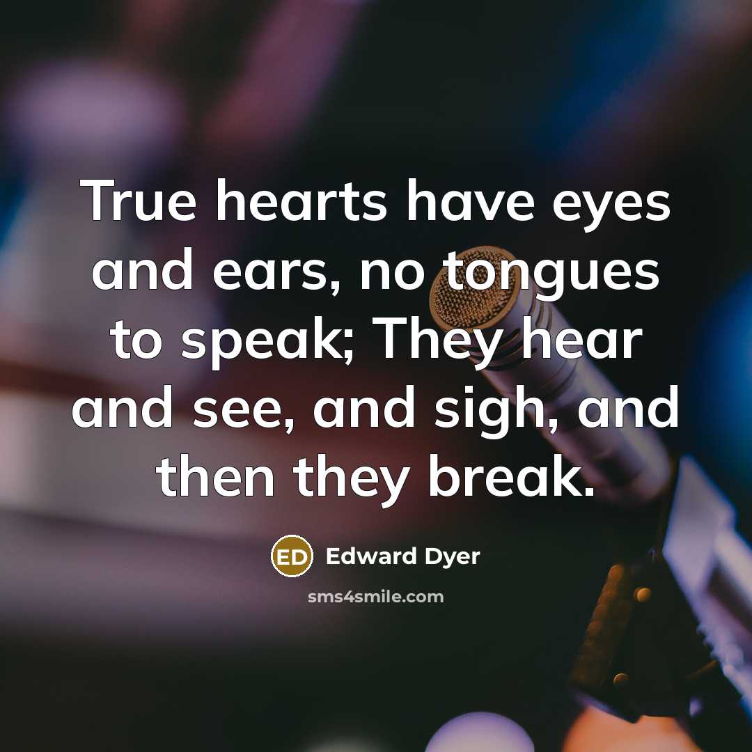 “True hearts have eyes and ears, no tongues to speak;…” quote by Edward Dyer