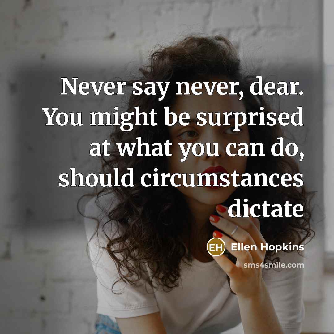 “Never say never, dear. You might be surprised at what…” quote by Ellen Hopkins