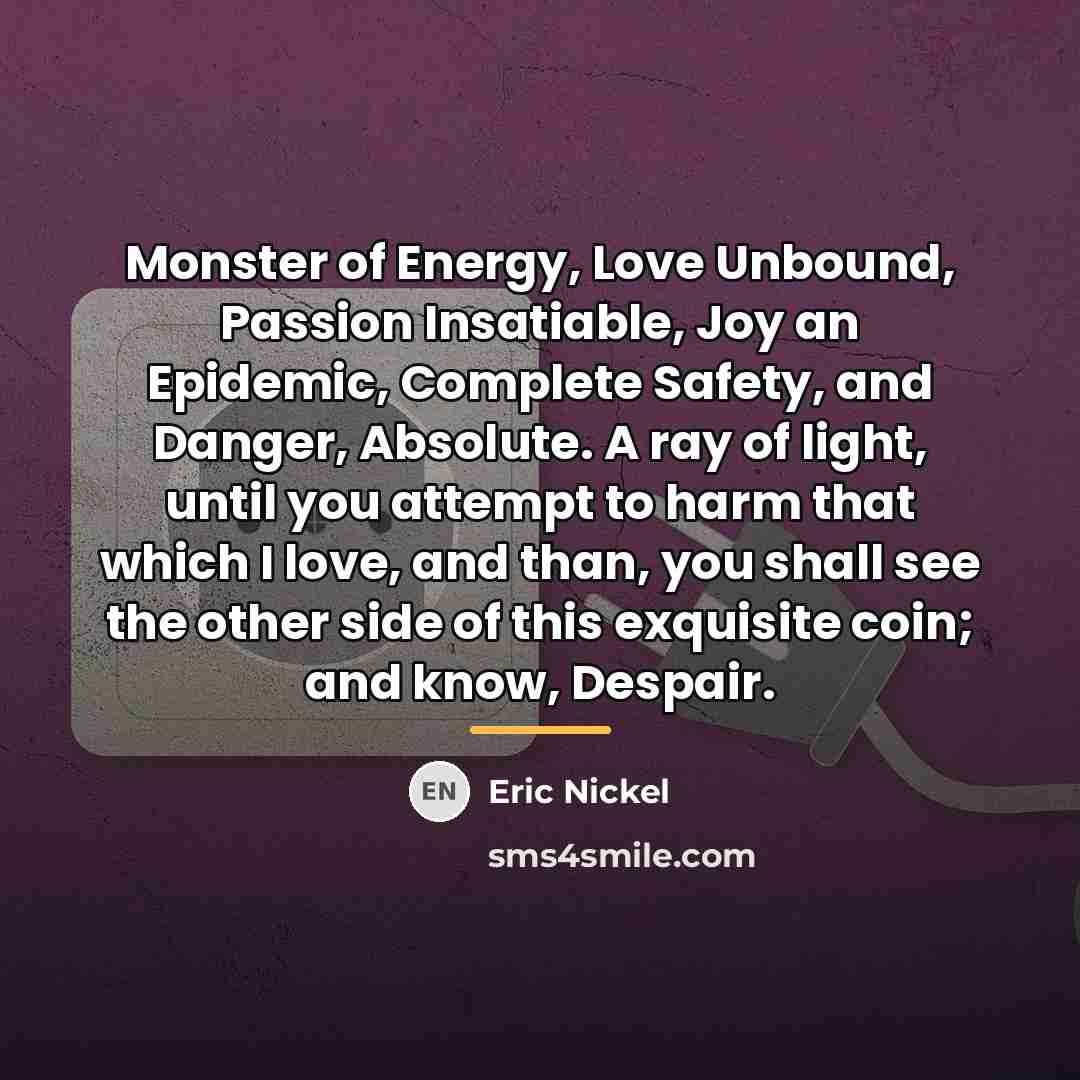 “Monster of Energy, Love Unbound, Passion Insatiable, Joy an Epidemic,…” quote by Eric Nickel