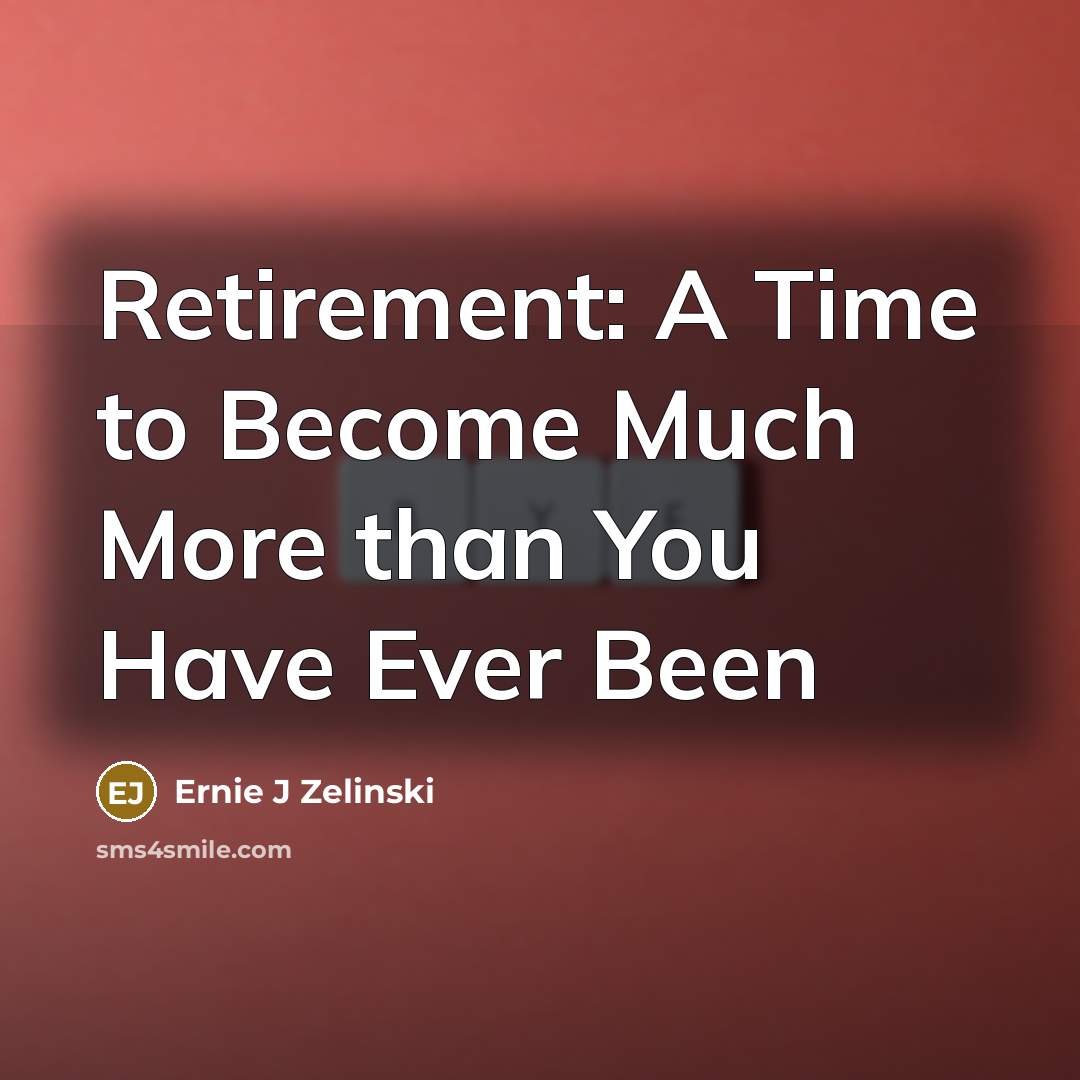 “Retirement: A Time to Become Much More than You Have…” quote by Ernie J Zelinski