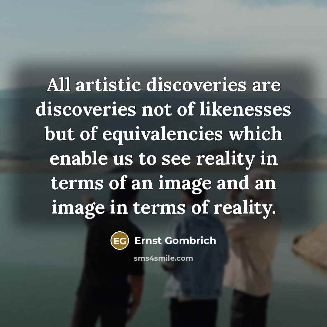 “All artistic discoveries are discoveries not of likenesses but of…” quote by Ernst Gombrich