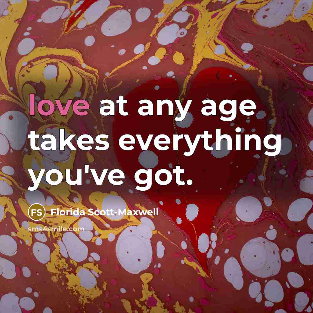 “love at any age takes everything you've got.…” quote by Florida Scott-Maxwell