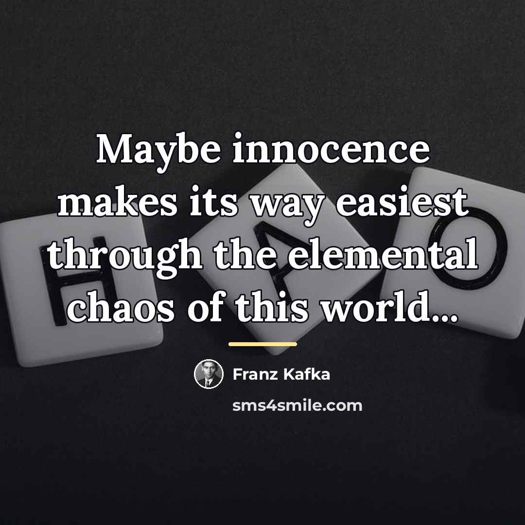 “Maybe innocence makes its way easiest through the elemental chaos…” quote by Franz Kafka