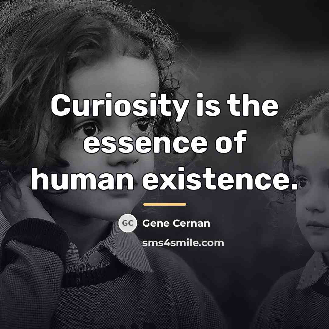 “Curiosity is the essence of human existence.…” quote by Gene Cernan