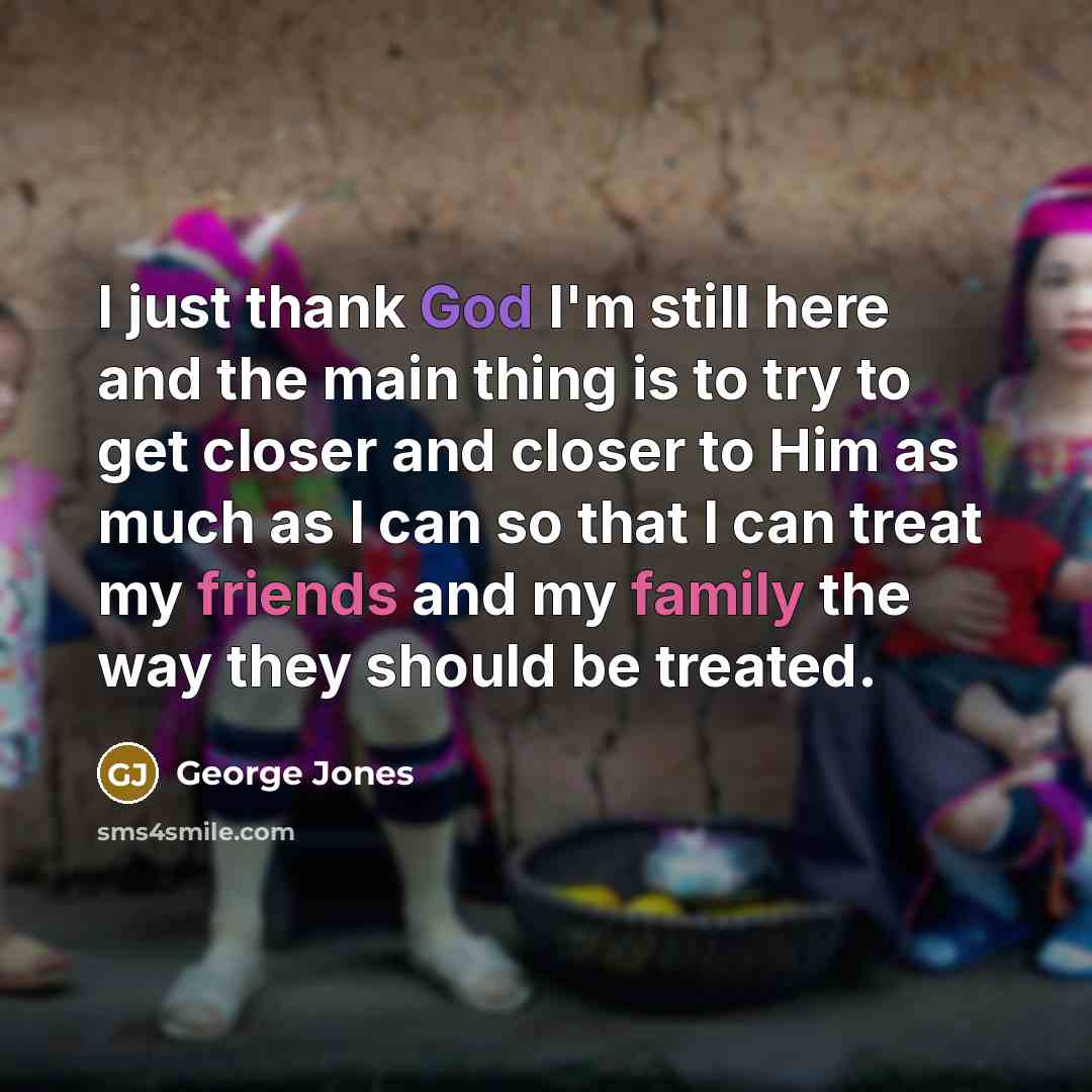 “I just thank God I'm still here and the main…” quote by George Jones