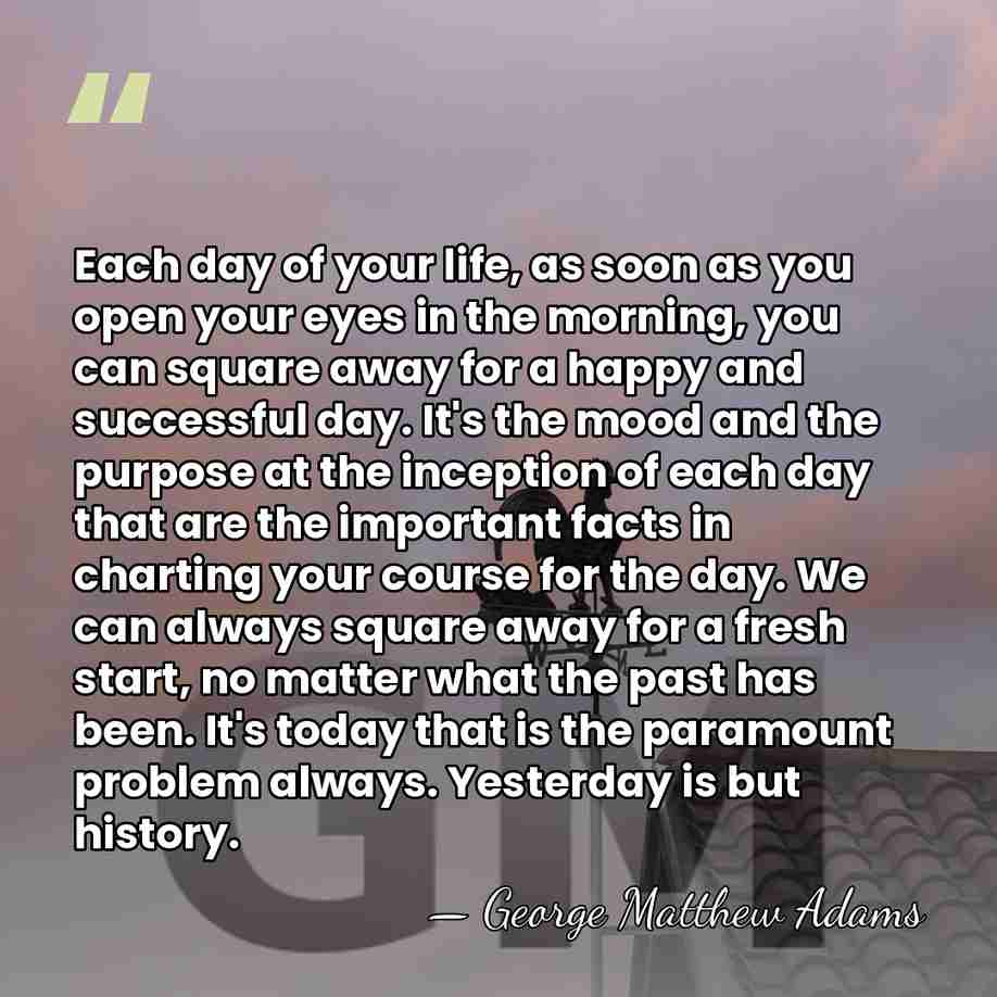 Each day of your life, as soon as you open your eyes&hellip; - George Matthew Adams