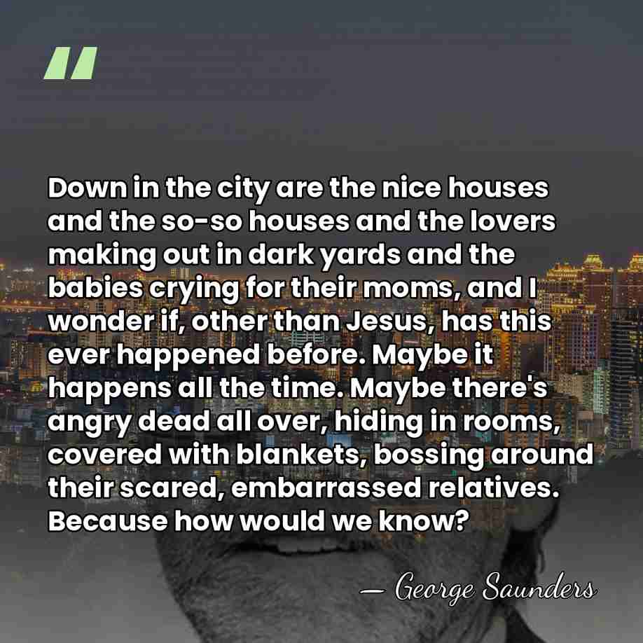 Down in the city are the nice houses and the so-so houses&hellip; - George Saunders