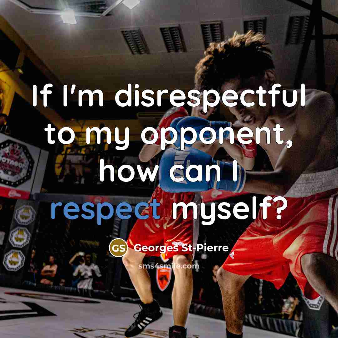 “If I'm disrespectful to my opponent, how can I respect…” quote by Georges St-Pierre
