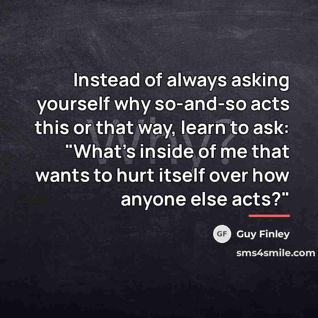 “Instead of always asking yourself why so-and-so acts this or…” quote by Guy Finley