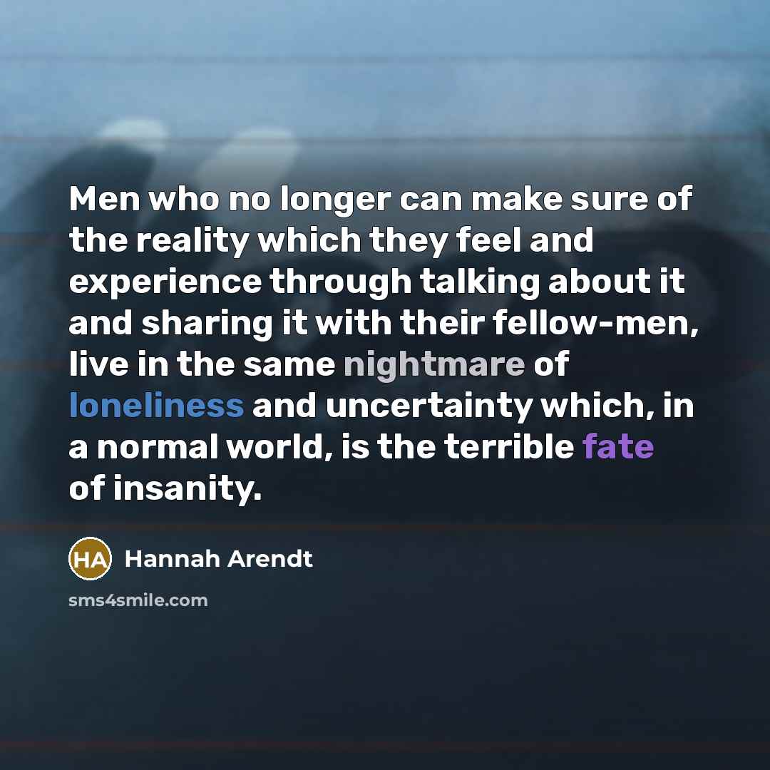 “Men who no longer can make sure of the reality…” quote by Hannah Arendt
