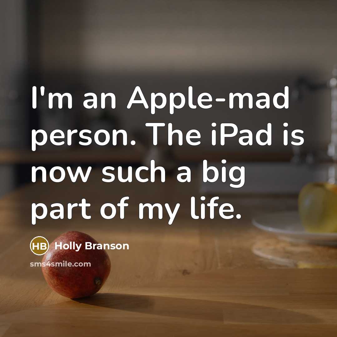 “I'm an Apple-mad person. The iPad is now such a big part of my life.” quote by Holly Branson