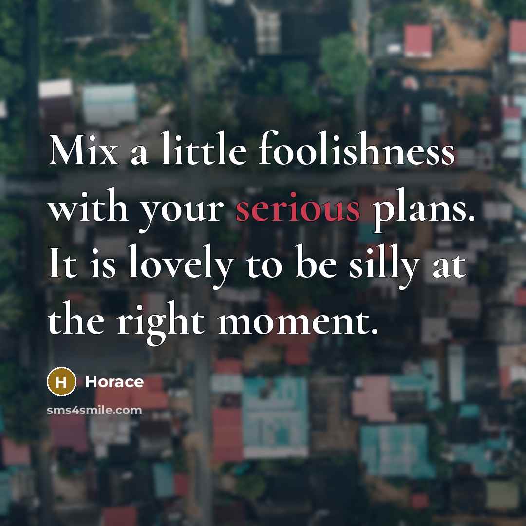 “Mix a little foolishness with your serious plans. It is…” quote by Horace