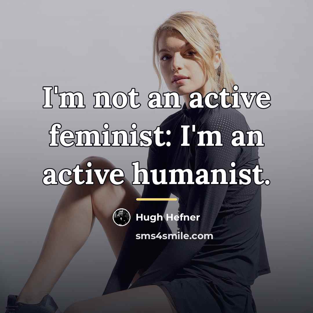 “I'm not an active feminist: I'm an active humanist.…” quote by Hugh Hefner