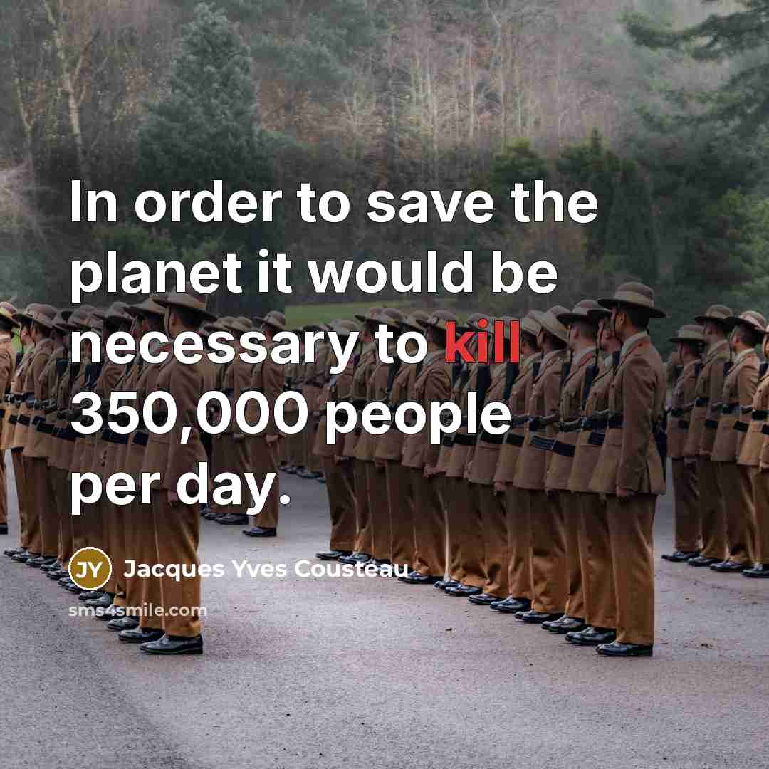 “In order to save the planet it would be necessary to kill 350,000 people per day.” quote by Jacques Yves Cousteau