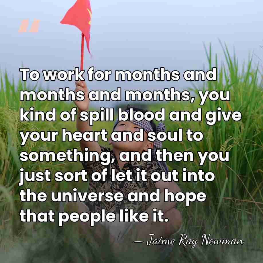 To work for months and months and months, you kind of spill&hellip; - Jaime Ray Newman