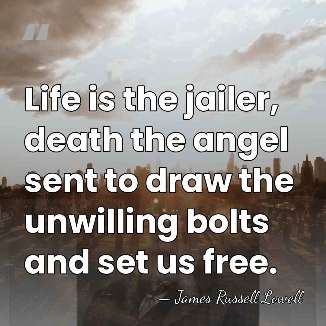 Life is the jailer, death the angel sent to draw the unwilling&hellip; - James Russell Lowell