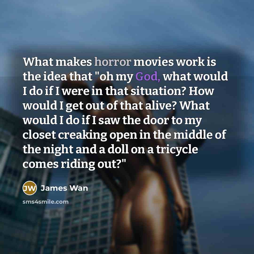 “What makes horror movies work is the idea that "oh…” quote by James Wan