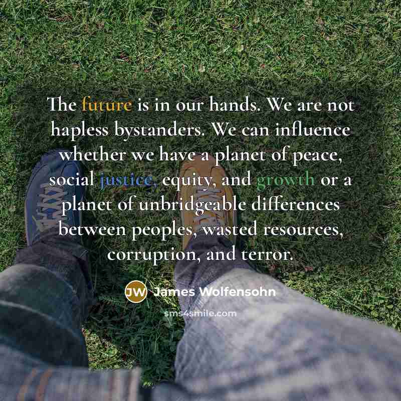“The future is in our hands. We are not hapless…” quote by James Wolfensohn